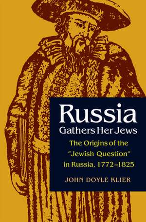 Russia Gathers Her Jews: The Origins of the "Jewish Question" in Russia, 1772-1825 de John Doyle Klier