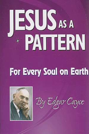 Jesus as a Pattern: For Every Soul on the Earth de Edgar Cayce