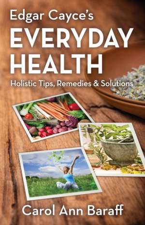 Edgar Cayce's Everyday Health: Holistic Tips, Remedies & Solutions de Carol Ann Baraff