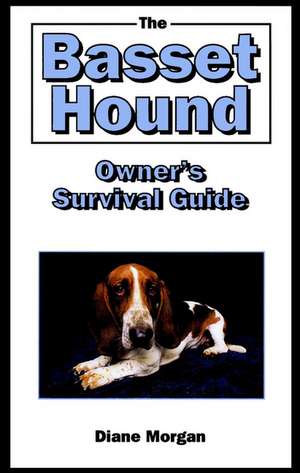 The Basset Hound Owner's Survival Guide: Lessons from Our Sacred Past de Diane Morgan