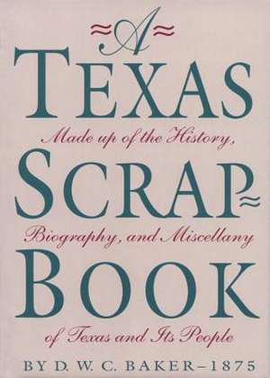 A Texas Scrap-Book Made Up of the History, Biography and Miscellany of Texas and Its People de D. W. C. Baker