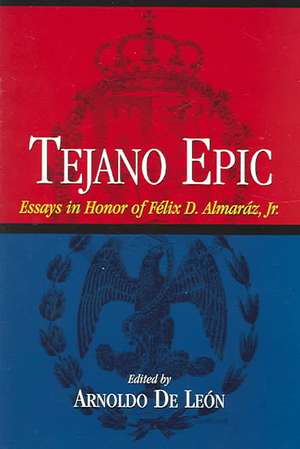 Tejano Epic: Essays in Honor of Felix D. Almaraz, Jr de Arnoldo de Leon