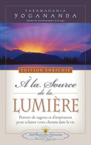 A la Source de la Lumiere Edition Enrichie (Where There Is Light - New Expanded Edition) de Paramahansa Yogananda