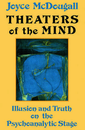 Theaters Of The Mind: Illusion And Truth On The Psychoanalytic Stage de Joyce McDougall