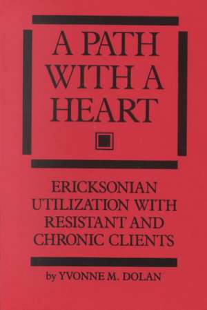 A Path With A Heart: Ericksonian Utilization With Resistant and Chronic Clients de Yvonne M. Dolan