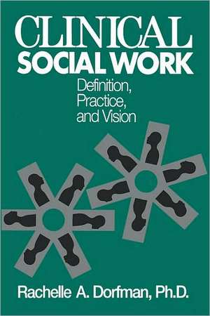 Clinical Social Work: Definition, Practice And Vision de Rachelle A. Dorfman