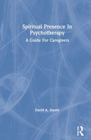 Spiritual Presence In Psychotherapy: A Guide For Caregivers de David A. Steere