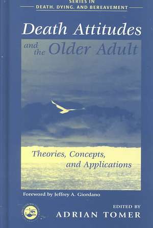 Death Attitudes and the Older Adult: Theories Concepts and Applications de Adrian Tomer