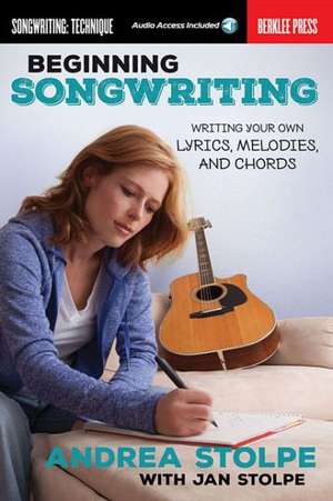 Beginning Songwriting: Writing Your Own Lyrics, Melodies, and Chords (Book/Online Audio) de Andrea Stolpe