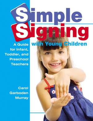 Simple Signing with Young Children: A Guide for Infant, Toddler, and Preschool Teachers de Carol Garboden Murray