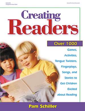 Creating Readers: Over 1000 Games, Activities, Tongue Twisters, Fingerplays, Songs, and Stories to Get Children Excited about Reading de Pamela Byrne Schiller