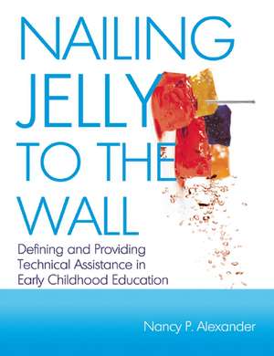 Nailing Jelly to the Wall: Defining and Providing Technical Assistance in Early Childhood Education de Nancy P. Alexander