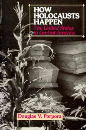 How Holocausts Happen: The United States in Central America de Douglas Porpora