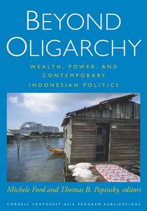 Beyond Oligarchy – Wealth, Power, and Contemporary Indonesian Politics de Michele Ford