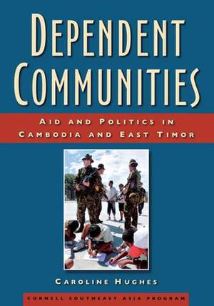 Dependent Communities – Aid and Politics in Cambodia and East Timor de Caroline Hughes