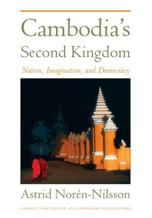 Cambodia`s Second Kingdom – Nation, Imagination, and Democracy de Astrid Noren–nilsson