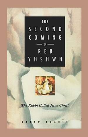 Second Coming of Reb Yhshwh: The Rabbi Called Jesus Christ de Carlo Suares