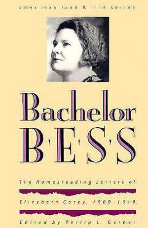 Bachelor Bess: The Homesteading Letters of Elizabeth Corey, 1909-1919 de Philip L. Gerber