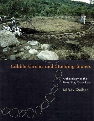 Cobble Circles and Standing Stones: Archaeology at the Rivas Site, Costa Rica de Jeffrey Quilter