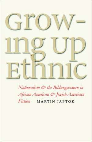 Growing Up Ethnic: Nationalism and the Bildungsroman in African American and Jewish American Fiction de Martin Japtok