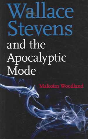 Wallace Stevens and the Apocalyptic Mode: Theatrical Events and Their Audiences de Malcolm Woodland