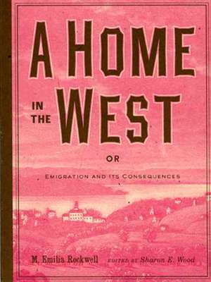 A Home in the West: Or, Emigration and Its Consequences de M. Emilia Rockwell