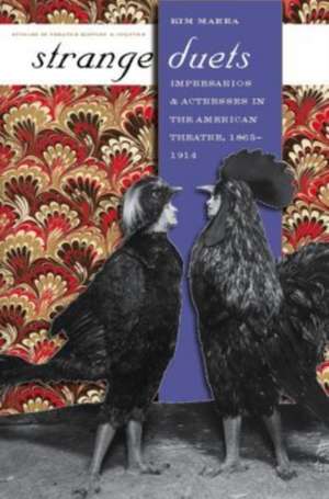 Strange Duets: Impresarios and Actresses in the American Theatre, 1865-1914 de Kim Marra