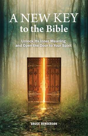 A New Key to the Bible: Unlock Its Inner Meaning and Open the Door to Your Spirit de BRUCE HENDERSON