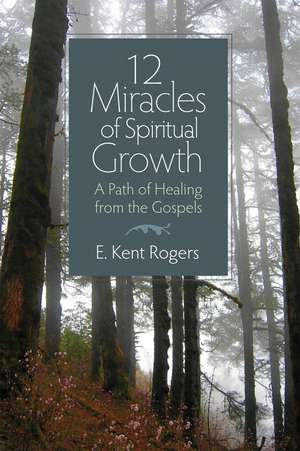 12 Miracles of Spiritual Growth: A Path of Healing from the Gospels de E. Kent Rogers