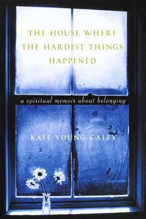 The House Where the Hardest Things Happened: A Memoir about Belonging de Kate Young Caley