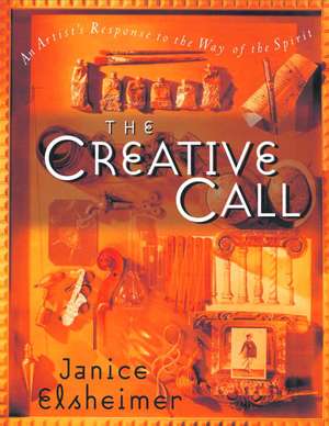 The Creative Call: An Artist's Response to the Way of the Spirit de Janice Elsheimer