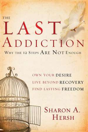 The Last Addiction: Own Your Desire, Live Beyond Your Recovery, Find Lasting Freedom de Sharon A. Hersh