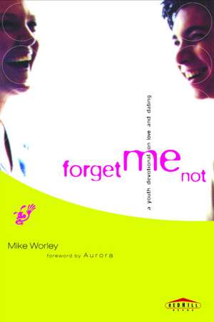 Forget Me Not: A Youth Devotional on Love and Dating de Mike Worley