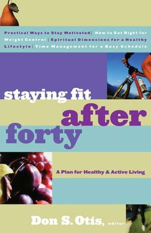 Staying Fit After Forty: A Plan for Healthy & Active Living de Don S. Otis