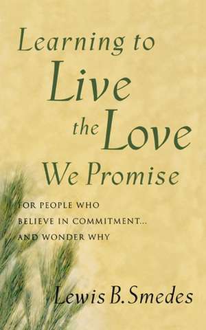 Learning to Live the Love We Promise: For People Who Believe in Commitment...and Wonder Why de Lewis B. Smedes