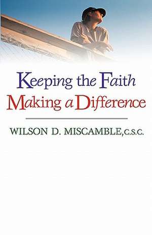 Keeping the Faith, Making a Difference de Wilson D. Miscamble