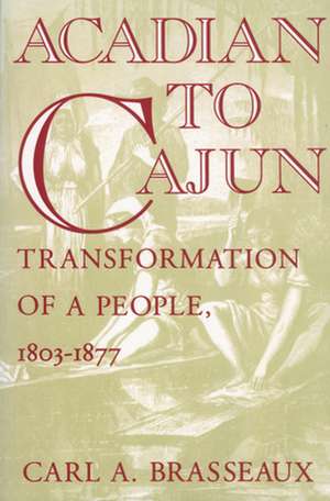 Acadian to Cajun: Transformation of a People, 1803-1877 de Carl A. Brasseaux