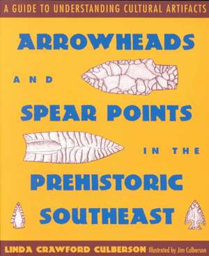 Arrowheads and Spear Points in the Prehistoric Southeast: A Guide to Understanding Cultural Artifacts de Linda Crawford Culberson