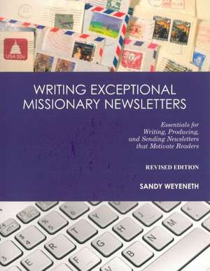 Writing Exceptional Missionary Newsletters: Essentials for Writing, Producing, and Sending Newsletters That Motivate Readers de Sandy Weyeneth