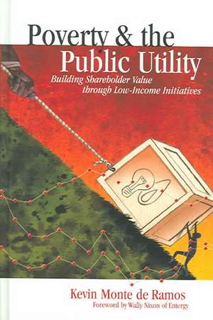 Poverty & the Public Utility: Building Shareholder Value Through Low-Income Initiatives de Kevin Monte de Ramos