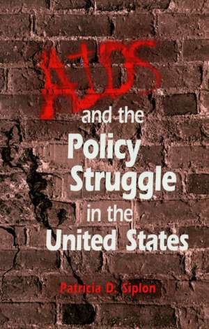 AIDS and the Policy Struggle in the United States de Patricia D. Siplon