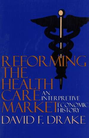 Reforming the Health Care Market de David F. Drake