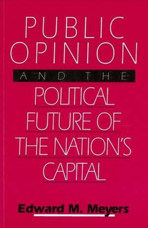 Public Opinion and the Political Future of the Nation's Capital de Edward M. Meyers