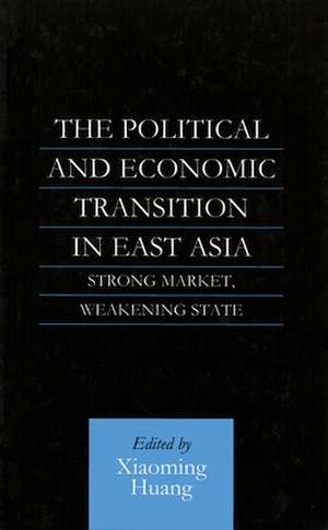 The Political and Economic Transition in East Asia: Strong Market, Weakening State de Xiaoming Huang