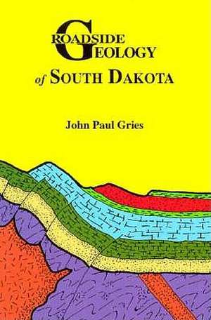 Roadside Geology of South Dakota de John Paul Gries