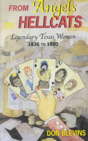 From Angels to Hellcats: Legendary Texas Women, 1836 to 1880 de Don Blevins