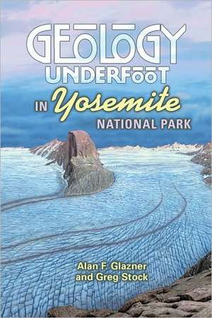 Geology Underfoot in Yosemite National Park de Allen F. Glazner