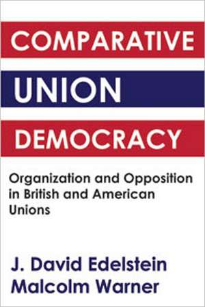 Comparative Union Democracy: Organization and Opposition in British and American Unions de J. David Edelstein