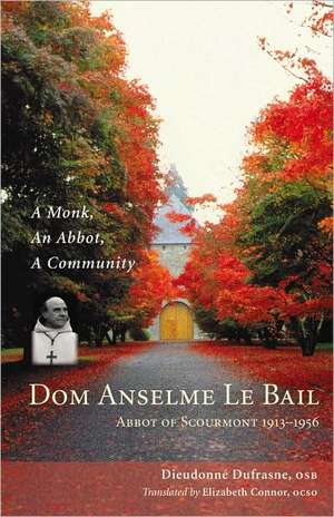 Dom Anselme Le Bail: A Monk, an Abbot, a Community de Dieudonne Dufrasne