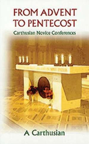 From Advent to Pentecost: Carthusian Novice Conferences de A. Carthusian